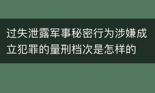 过失泄露军事秘密行为涉嫌成立犯罪的量刑档次是怎样的