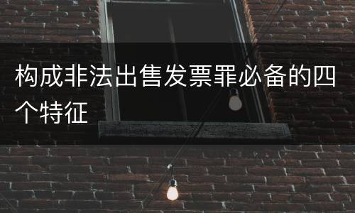 构成非法出售发票罪必备的四个特征