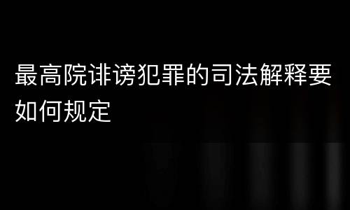 最高院诽谤犯罪的司法解释要如何规定