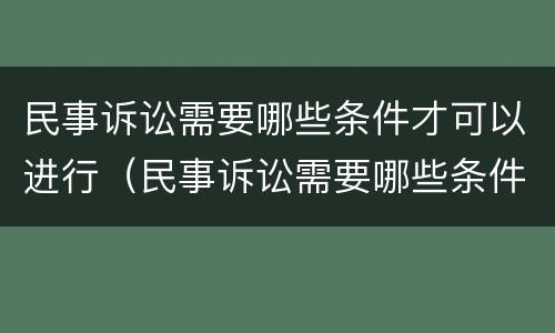 民事诉讼需要哪些条件才可以进行（民事诉讼需要哪些条件才可以进行调解）