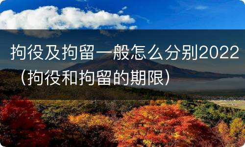 拘役及拘留一般怎么分别2022（拘役和拘留的期限）