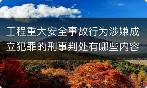 工程重大安全事故行为涉嫌成立犯罪的刑事判处有哪些内容