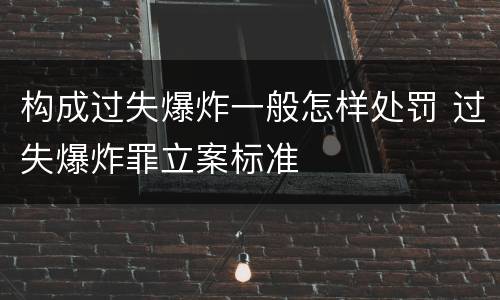 构成过失爆炸一般怎样处罚 过失爆炸罪立案标准