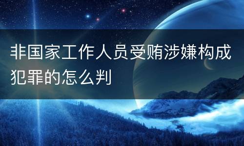 非国家工作人员受贿涉嫌构成犯罪的怎么判