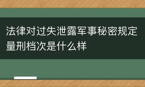 法律对过失泄露军事秘密规定量刑档次是什么样