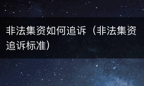 非法集资如何追诉（非法集资追诉标准）