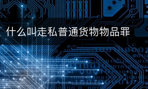 什么叫走私普通货物物品罪