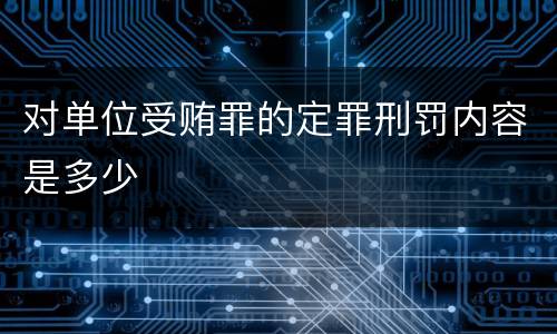 对单位受贿罪的定罪刑罚内容是多少