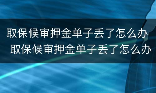取保候审押金单子丢了怎么办 取保候审押金单子丢了怎么办理