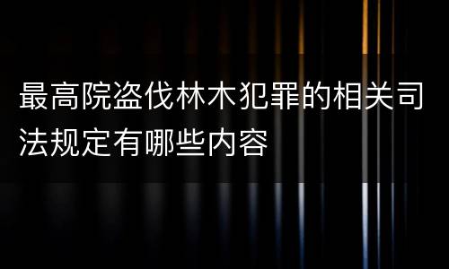最高院盗伐林木犯罪的相关司法规定有哪些内容