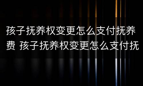 孩子抚养权变更怎么支付抚养费 孩子抚养权变更怎么支付抚养费的