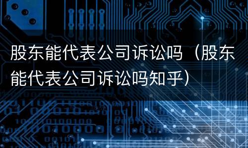 股东能代表公司诉讼吗（股东能代表公司诉讼吗知乎）