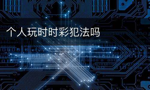 个人玩时时彩犯法吗