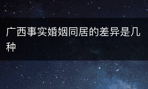 广西事实婚姻同居的差异是几种