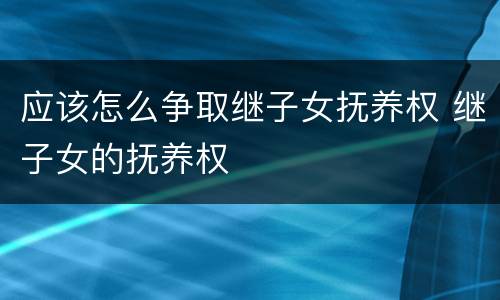 应该怎么争取继子女抚养权 继子女的抚养权