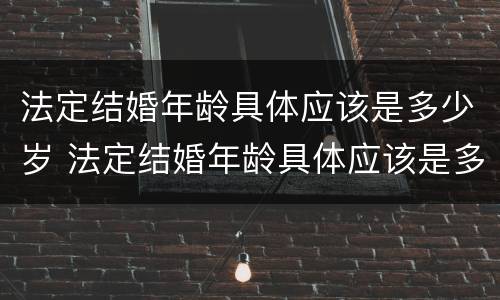 法定结婚年龄具体应该是多少岁 法定结婚年龄具体应该是多少岁以上