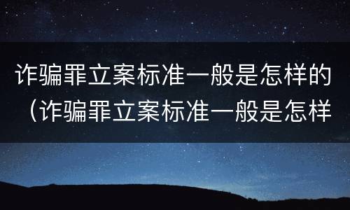 诈骗罪立案标准一般是怎样的（诈骗罪立案标准一般是怎样的案例）