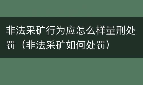 非法采矿行为应怎么样量刑处罚（非法采矿如何处罚）