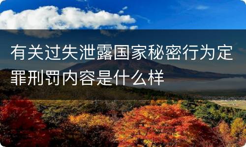 有关过失泄露国家秘密行为定罪刑罚内容是什么样