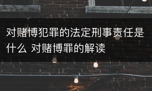 对赌博犯罪的法定刑事责任是什么 对赌博罪的解读