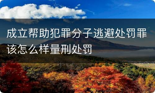 成立帮助犯罪分子逃避处罚罪该怎么样量刑处罚