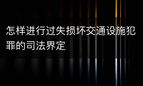 怎样进行过失损坏交通设施犯罪的司法界定