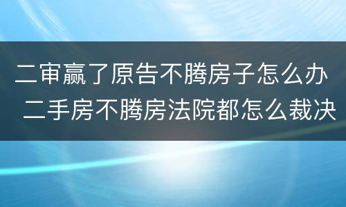 二审赢了原告不腾房子怎么办 二手房不腾房法院都怎么裁决