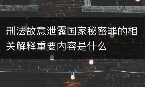 刑法故意泄露国家秘密罪的相关解释重要内容是什么