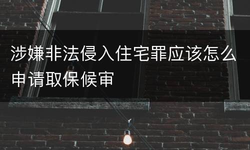 涉嫌非法侵入住宅罪应该怎么申请取保候审