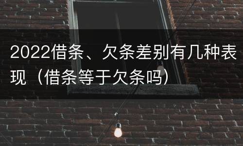 2022借条、欠条差别有几种表现（借条等于欠条吗）