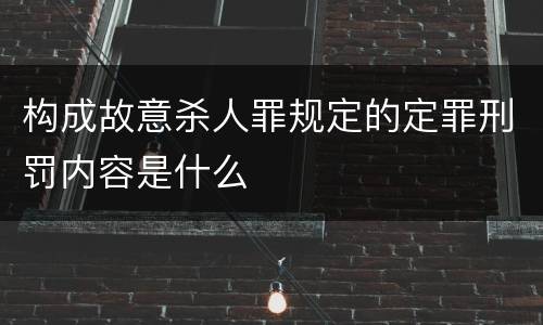 构成故意杀人罪规定的定罪刑罚内容是什么