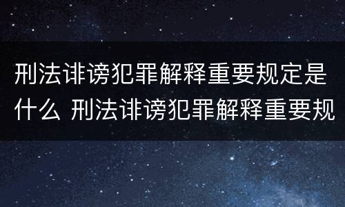 刑法诽谤犯罪解释重要规定是什么 刑法诽谤犯罪解释重要规定是什么意思