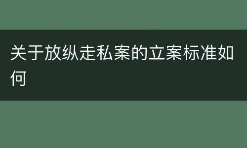 关于放纵走私案的立案标准如何