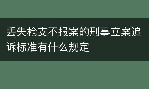 丢失枪支不报案的刑事立案追诉标准有什么规定
