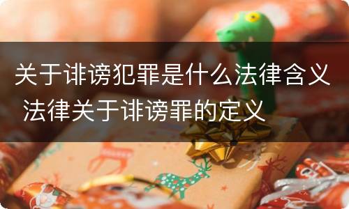 关于诽谤犯罪是什么法律含义 法律关于诽谤罪的定义