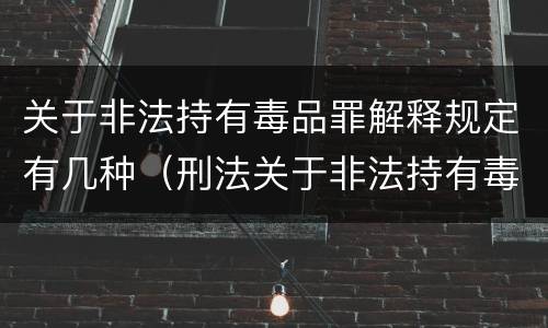 关于非法持有毒品罪解释规定有几种（刑法关于非法持有毒品罪的规定）