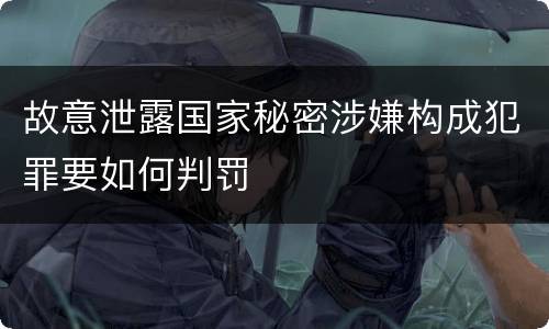 故意泄露国家秘密涉嫌构成犯罪要如何判罚