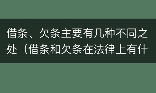 借条、欠条主要有几种不同之处（借条和欠条在法律上有什么不一样的地方）