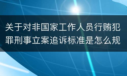 关于对非国家工作人员行贿犯罪刑事立案追诉标准是怎么规定