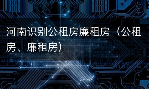 河南识别公租房廉租房（公租房、廉租房）