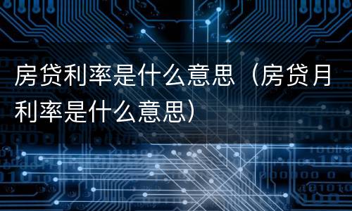 房贷利率是什么意思（房贷月利率是什么意思）