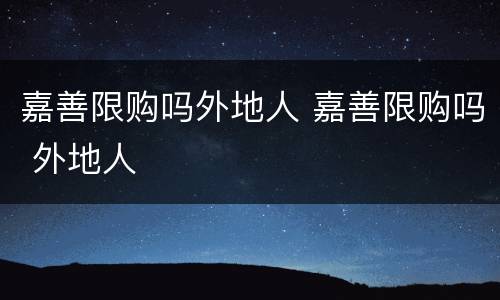 嘉善限购吗外地人 嘉善限购吗 外地人