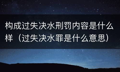 构成过失决水刑罚内容是什么样（过失决水罪是什么意思）