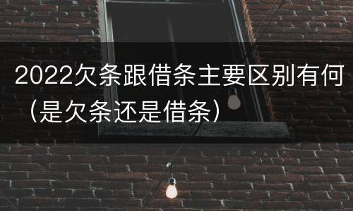 2022欠条跟借条主要区别有何（是欠条还是借条）
