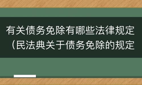 有关债务免除有哪些法律规定（民法典关于债务免除的规定）