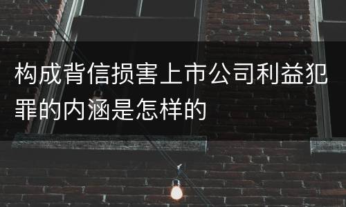 构成背信损害上市公司利益犯罪的内涵是怎样的