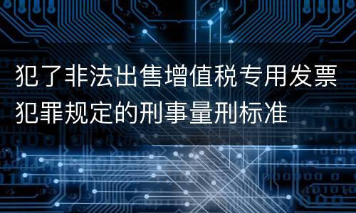 犯了非法出售增值税专用发票犯罪规定的刑事量刑标准