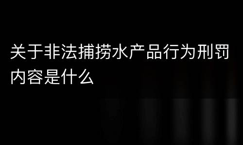 关于非法捕捞水产品行为刑罚内容是什么