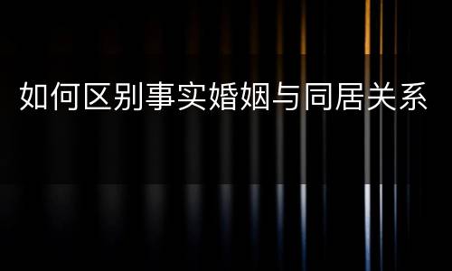如何区别事实婚姻与同居关系