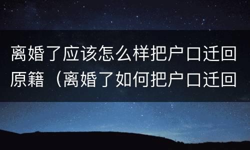 离婚了应该怎么样把户口迁回原籍（离婚了如何把户口迁回原籍）